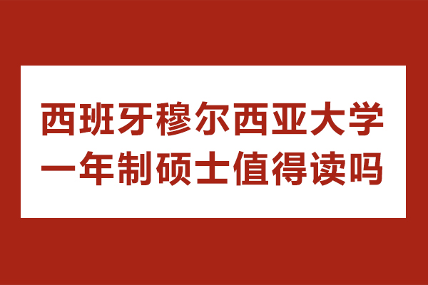西班牙穆尔西亚大学一年制硕士值得读吗-有什么好处
