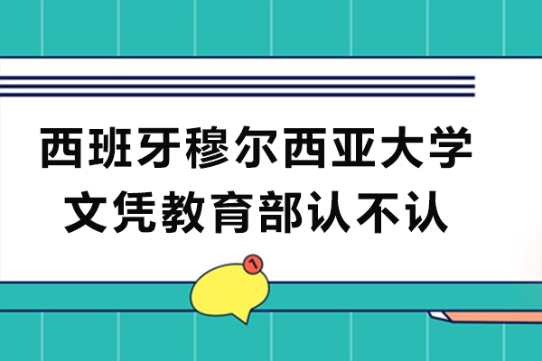 西班牙穆尔西亚大学文凭教育部认不认-有用吗