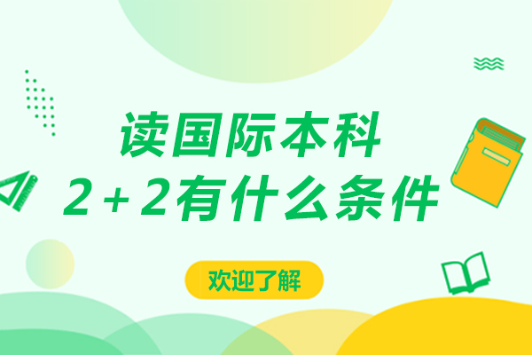 讀國際本科2+2有什么條件-讀國際本科2+2有什么要求