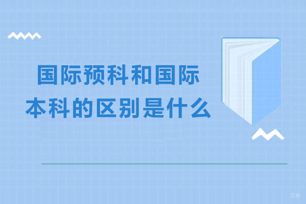 国际预科和国际本科的区别是什么-国际预科和国际本科的区别在哪