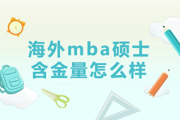 海外mba硕士含金量怎么样-国外mba硕士含金量高吗