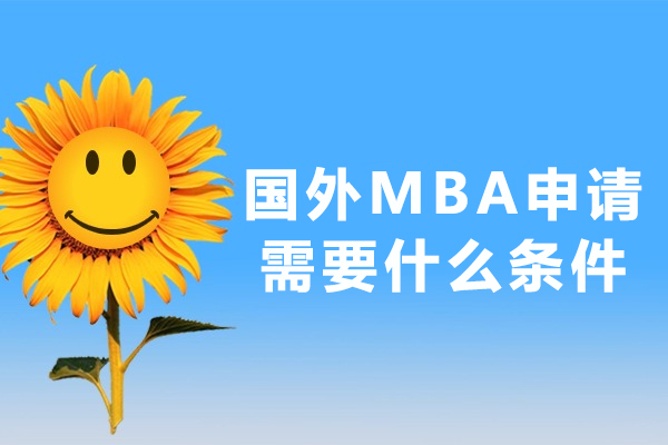 国外MBA申请需要什么条件-国外MBA申请条件是什么