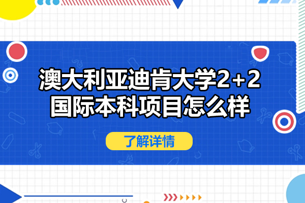 澳大利亞迪肯大學(xué)2+2國際本科項目怎么樣-靠譜嗎