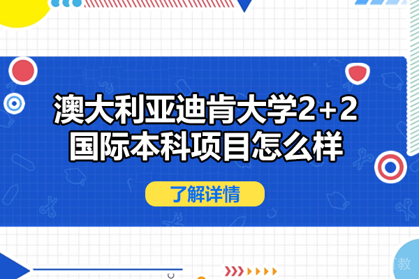 澳大利亚迪肯大学2+2国际本科项目怎么样-靠谱吗