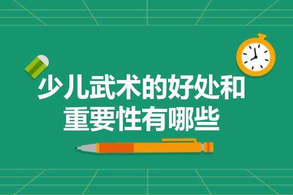 南昌少儿武术的好处和重要性有哪些-少儿武术培训学校哪家好