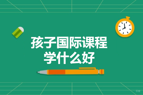 福州孩子国际课程学什么好-国际课程对孩子的帮助有哪些
