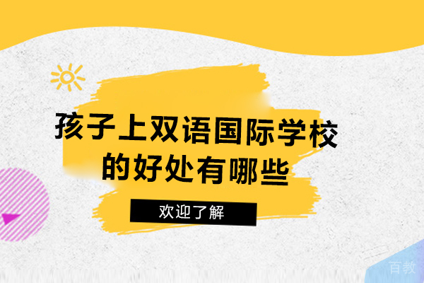 孩子上双语国际学校的好处有哪些-上双语国际学校对孩子的好处