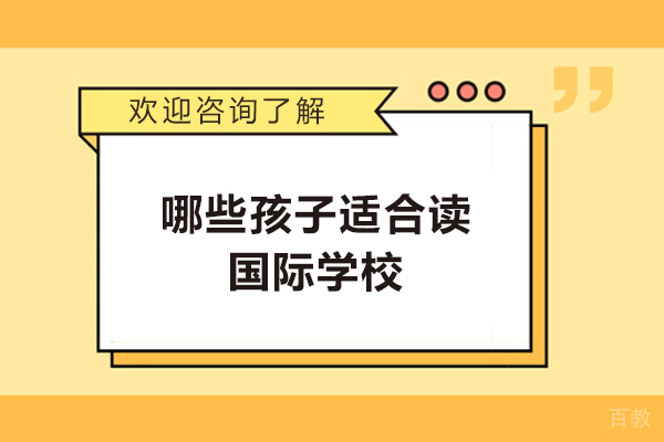 哪些孩子适合读国际学校-什么样的孩子适合读国际学校
