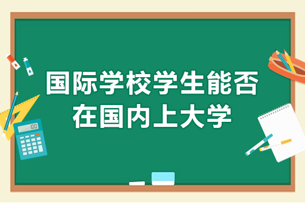 國際學(xué)校學(xué)生能否在國內(nèi)上大學(xué)-國際學(xué)?？梢陨暾垏鴥?nèi)大學(xué)嗎