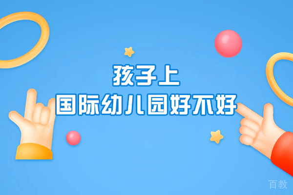 孩子上国际幼儿园好不好-上国际幼儿园好吗