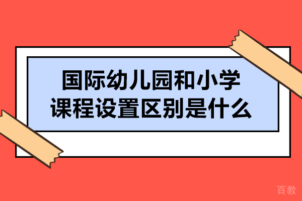 国际幼儿园和小学的课程设置区别是什么