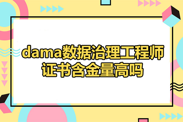 福州dama数据治理工程师证书含金量高吗