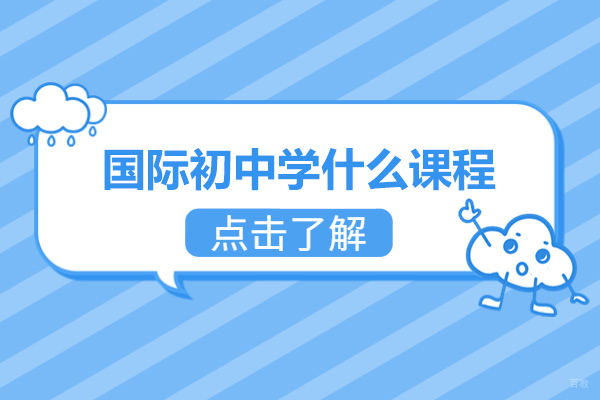 西安国际初中学什么课程-国际初中课程有哪些