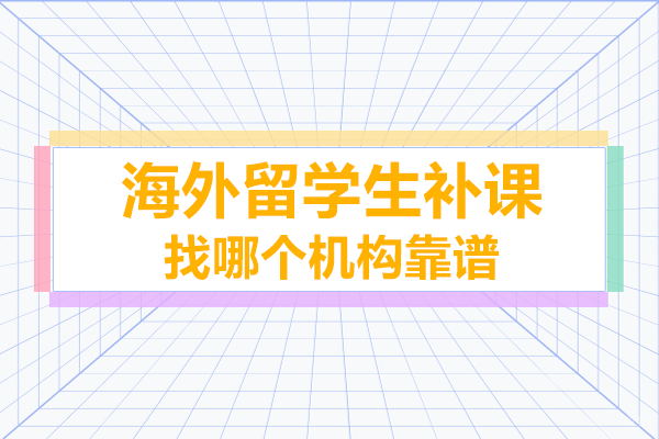 海外留学生补课找哪个机构靠谱
