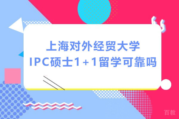 上海对外经贸大学IPC硕士1+1留学项目可靠吗-上海对外经贸大学硕士1+1项目怎么样