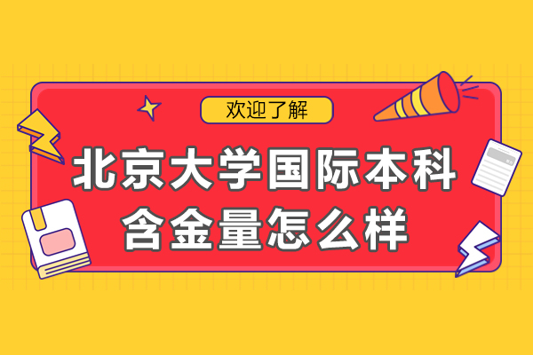 北京大學(xué)國際本科含金量怎么樣-北京大學(xué)國際本科含金量高不高