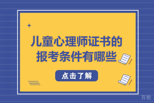 儿童心理师证书的报考条件有哪些-儿童心理咨询师证的报名条件是什么