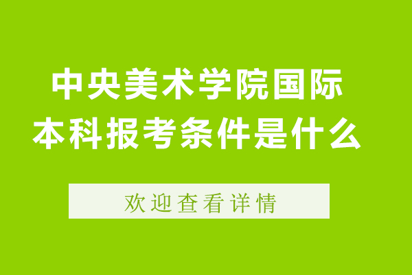 北京中央美術(shù)學(xué)院國際本科報(bào)考條件是什么-中央美術(shù)學(xué)院國際本科報(bào)考條件有哪些