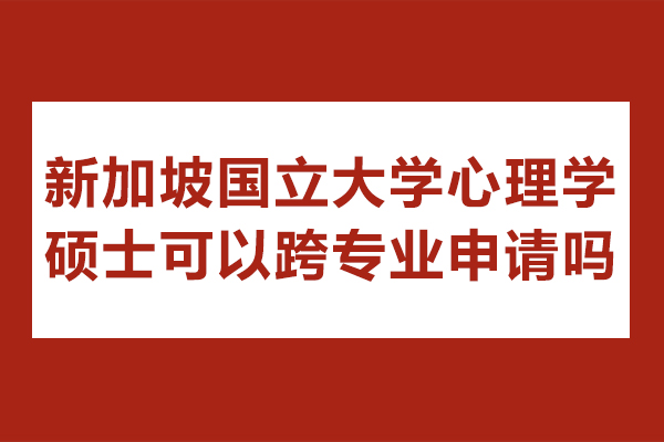 重慶-重慶新加坡國立大學心理學碩士可以跨專業申請嗎