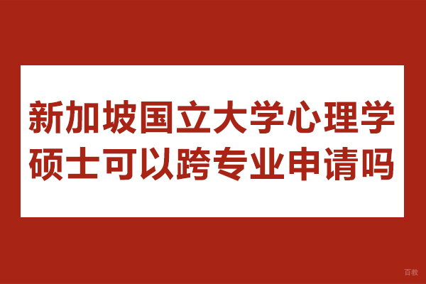 重庆新加坡国立大学心理学硕士可以跨专业申请吗