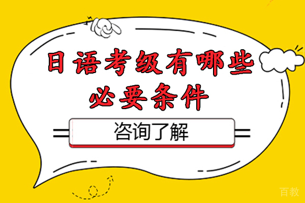 日语考级有哪些必要条件-日语考级需要什么条件