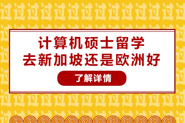 重慶-重慶計算機碩士留學去新加坡還是歐洲好