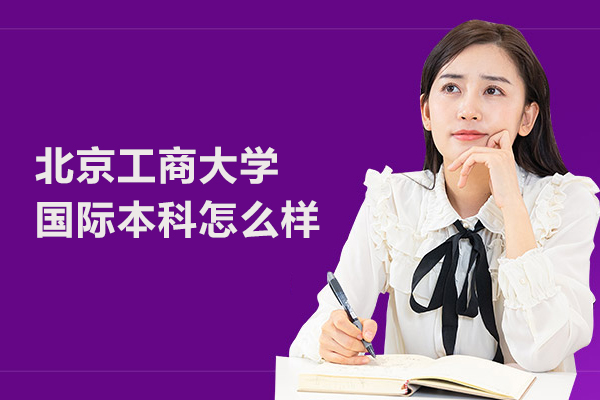 北京國際教育/出國留學-北京工商大學國際本科怎么樣