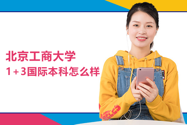 北京国际本科-北京工商大学1+3国际本科怎么样