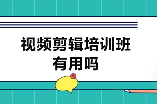 视频剪辑培训班有用吗-靠谱吗