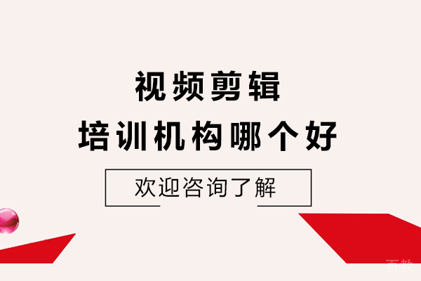 视频剪辑培训机构哪个好-学剪辑视频培训哪里比较好