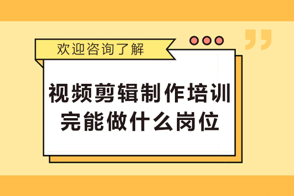 視頻剪輯制作培訓(xùn)完能做什么崗位-視頻剪輯培訓(xùn)班學(xué)完就能上班嗎