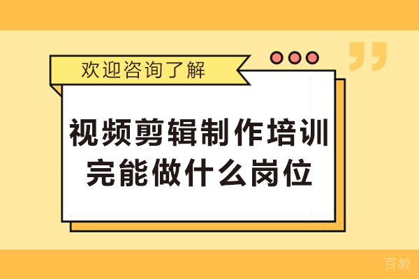 视频剪辑制作培训完能做什么岗位-视频剪辑培训班学完就能上班吗