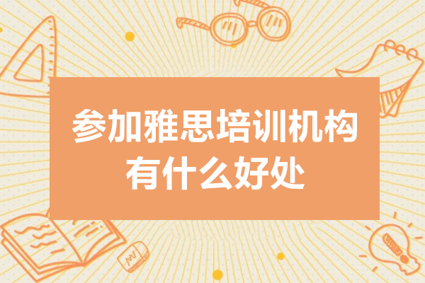 參加雅思培訓(xùn)機(jī)構(gòu)有什么好處-參加雅思培訓(xùn)機(jī)構(gòu)好嗎