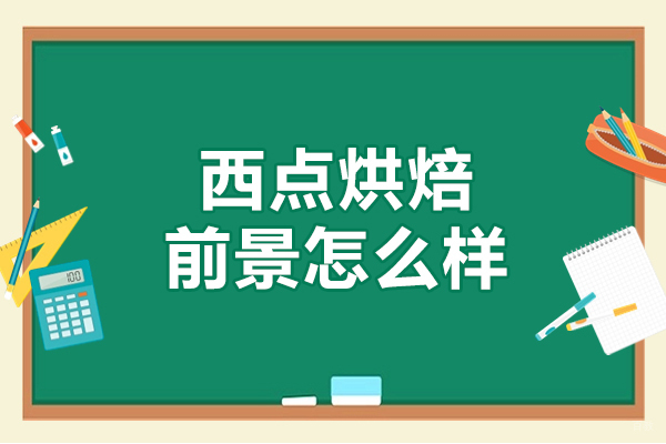 西点烘焙前景怎么样-西点烘焙前景如何