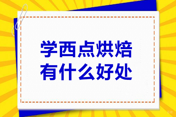 学西点烘焙有什么好处-学西点烘焙有哪些好处