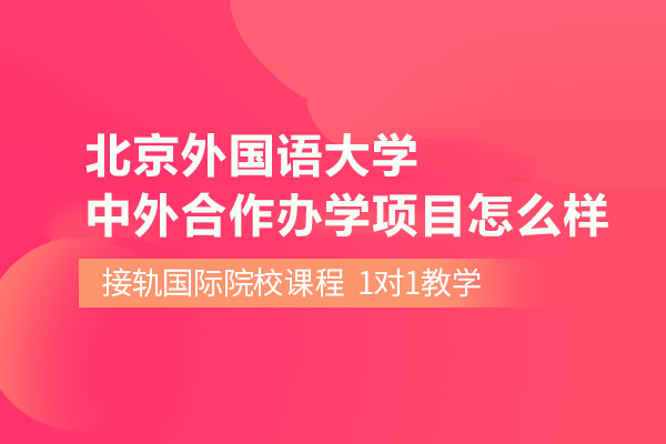 北京國際教育/出國留學-北京外國語大學中外合作辦學項目怎么樣