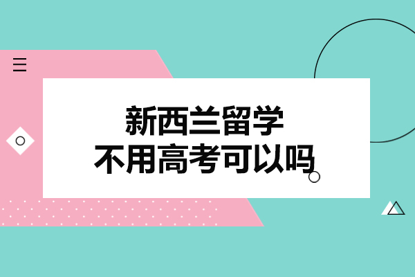 新西兰留学不用高考可以吗-新西兰留学要求高吗
