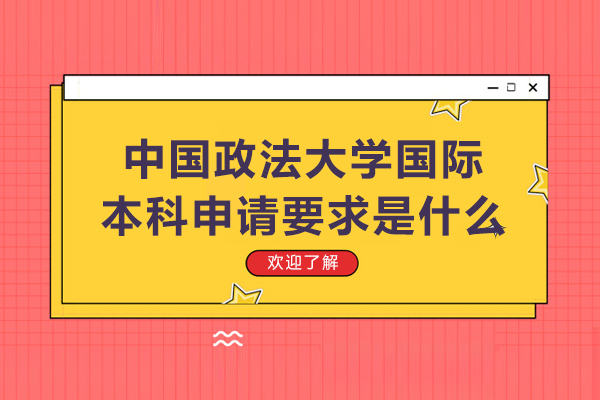 中國政法大學(xué)國際本科申請(qǐng)要求是什么-中國政法大學(xué)國際本科申請(qǐng)條件是什么