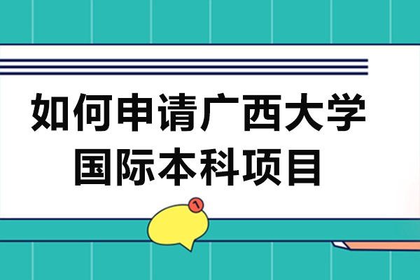 如何申請廣西大學(xué)國際本科項目