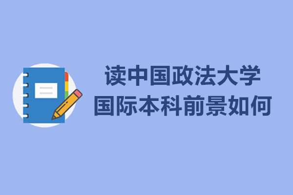 讀中國政法大學(xué)國際本科前景如何-讀中國政法大學(xué)國際本科前景怎么樣