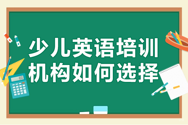 广州少儿英语培训机构如何选择-少儿英语培训机构怎么选