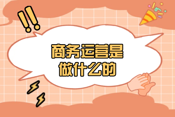福州商务运营是做什么的-行业内容是什么