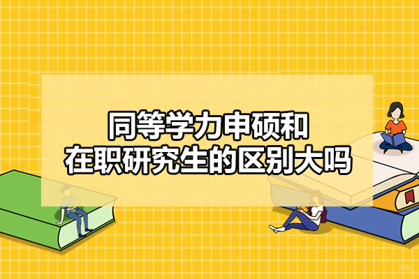 福州同等学力申硕和在职研究生的区别大吗-怎么选