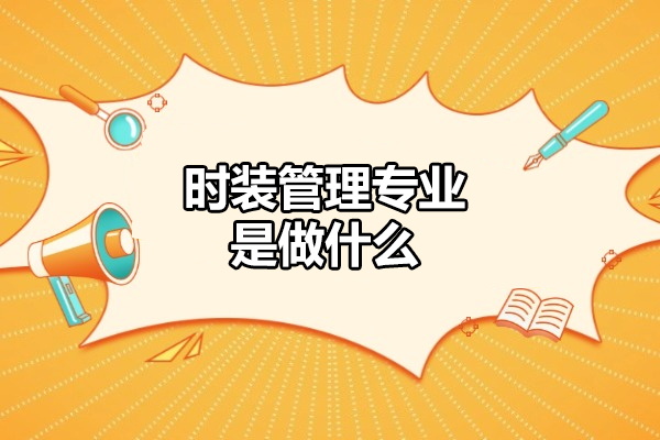 西安IT培训-西安时装管理专业是做什么-时装管理专业就职方向有哪些