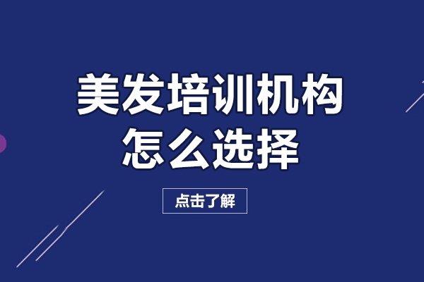 深圳美发培训机构怎么选择-美发培训机构如何选择