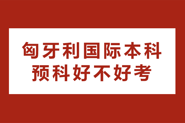 重慶匈牙利國際本科預科好不好考