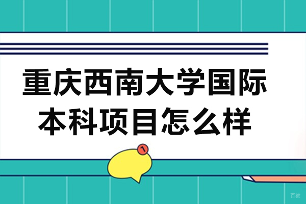 重庆西南大学国际本科项目怎么样