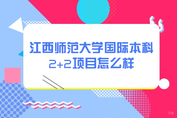 江西师范大学国际本科2+2项目怎么样