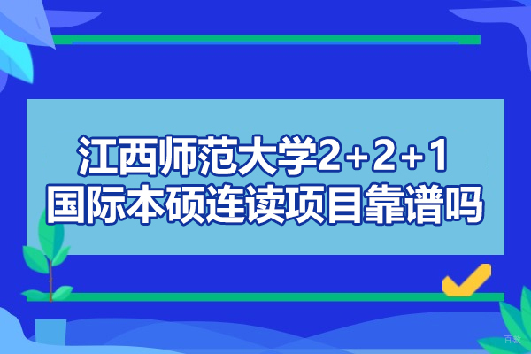 江西师范大学2+2+1国际本硕连读项目靠谱吗
