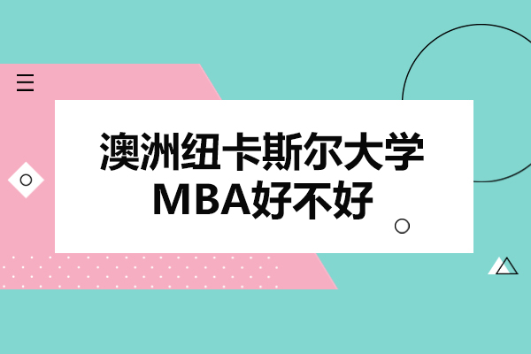 澳洲纽卡斯尔大学MBA好不好-澳洲纽卡斯尔大学MBA怎么样